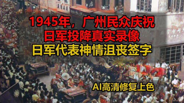 1945年,广州民众庆祝日军投降真实录像,日军代表神情沮丧签字