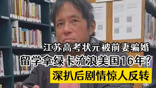 江苏高考状元被前妻骗婚,留学拿绿卡,流浪美国16年?深扒后,剧情惊人反转