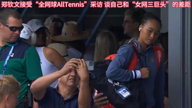 郑钦文接受“全网球AllTennis”采访 谈自己和“女网三巨头”的差距