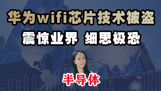 华为wifi芯片技术被盗,震惊业界,细思极恐