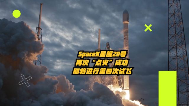 SpaceX星舰29号再次“点火”成功,即将进行第四次试飞