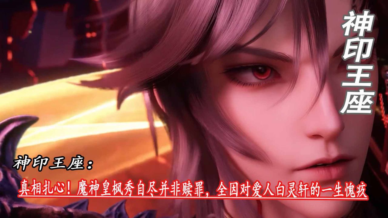 神印王座:真相扎心!魔神皇枫秀自尽并非赎罪,全因对爱人白灵轩的一生愧疚_高清1080P在线观看平台_腾讯视频