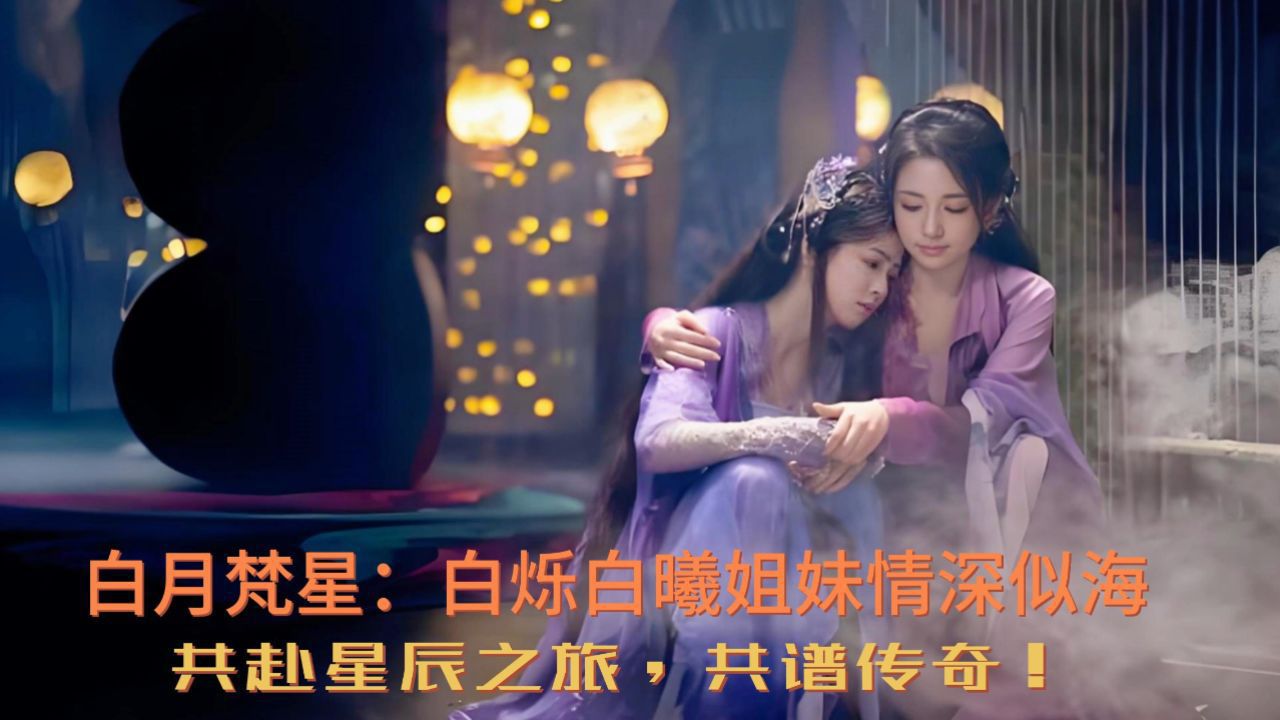 白月梵星:白烁白曦姐妹情深似海,共赴星辰之旅,共谱传奇!_高清1080P在线观看平台_腾讯视频