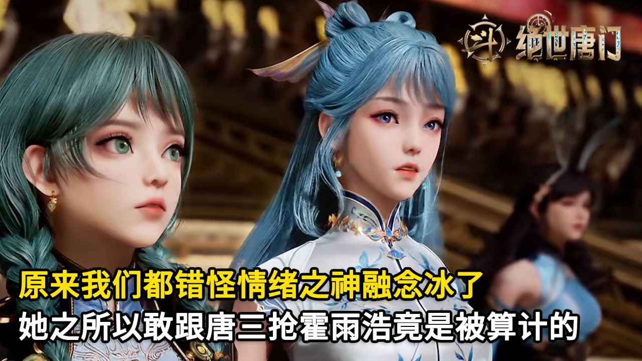 绝世唐门:原来我们都错怪情绪之神融念冰了?她之所以敢跟唐三抢霍雨浩竟是被算计的?_高清1080P在线观看平台_腾讯视频