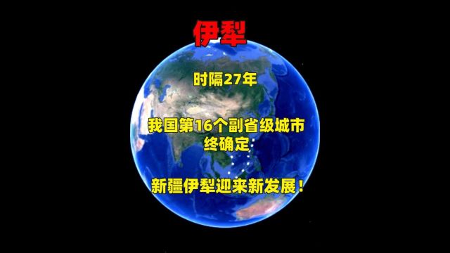 时隔27年,我国第16个副省级城市终确定,新疆伊犁迎来新发展!2