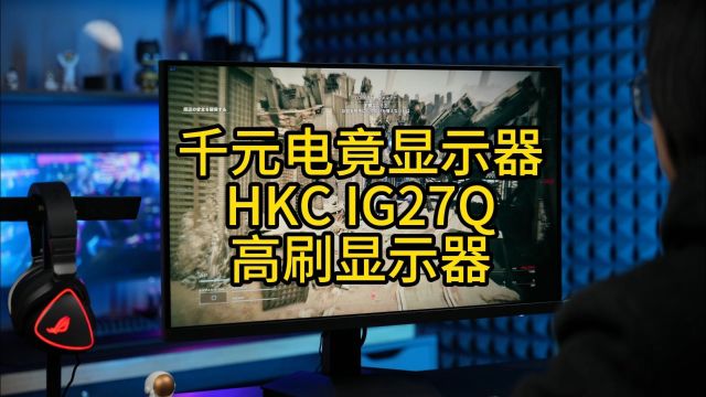 千元电竟显示器长什么样子?HKC IG27Q显示器告诉你