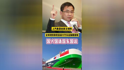 上汽集团总裁王晓秋：全球现役装载量最大汽车运输船首航