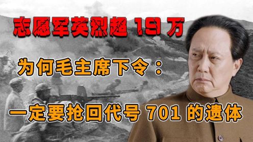 志愿军英烈超19万，为何毛主席下令：不惜代价抢回代号701的遗体