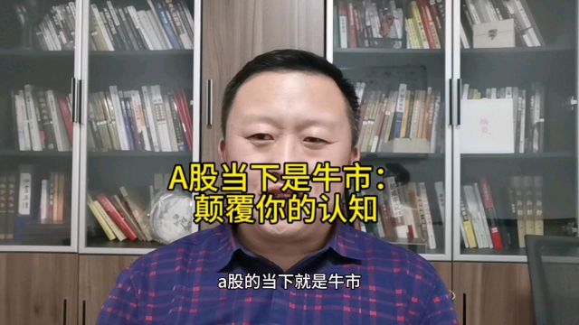 A股当下是牛市,颠覆你的认知