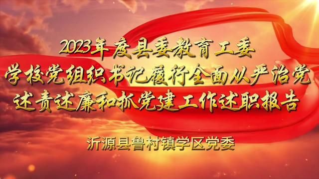 2023年度学校党组织书记履行全面从严治党述责述廉和抓党建工作述职报告鲁村镇学区唐菁怿李淑晴责任审核ⷮŠ杜彪发布 翟斌 贾琦