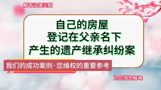 自己的房屋登记在父亲名下产生的遗产继承案