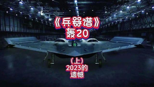 轰20(上)2023年的遗憾,工业大摸底把轰20摸没了?