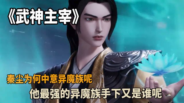 武神主宰:秦尘为何中意异魔族呢?他最强的异魔族手下又是谁呢?