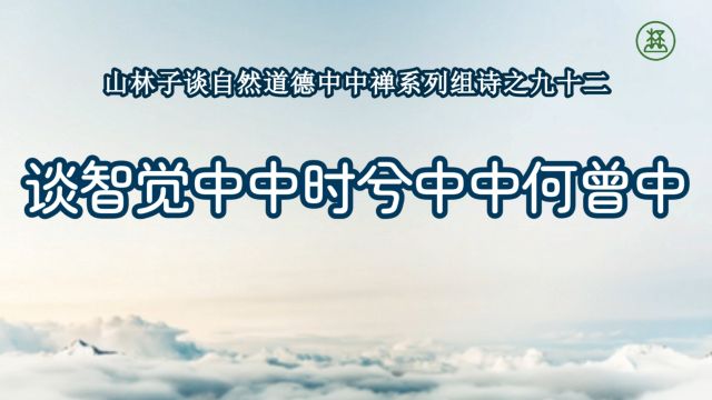 《山林子谈自然道德中中禅系列组诗》92【谈智觉中中时兮中中何曾中】鹤清工作室