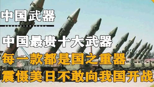 中国最贵十大顶尖武器，每一款都能震慑美日，令他们忌惮无比