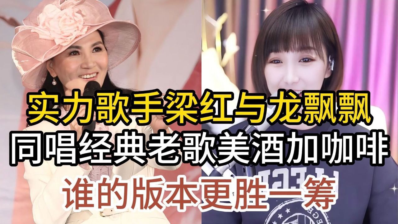 网红梁红与实力唱将龙飘飘,同唱美酒加咖啡,谁的版本更胜一筹