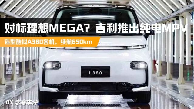 对标理想MEGA?吉利推出纯电MPV,造型酷似A380客机,续航650km