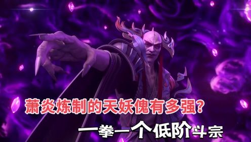 萧炎炼制的天妖傀究竟有多强?一拳足以干爆一个低阶斗宗