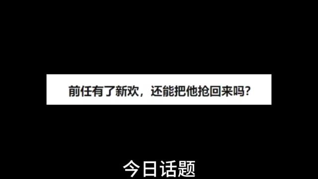 今日话题:前任有了新欢,还能把他抢回来吗?