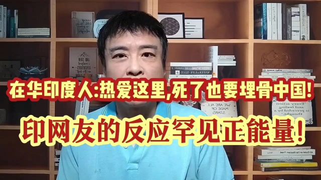 在华印度人:热爱这里,死了也要埋骨中国!印网友的反应罕见正能量!