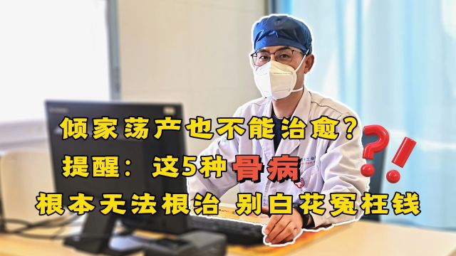 倾家荡产也不能治愈?提醒:5种骨病根本无法根治,别白花冤枉钱