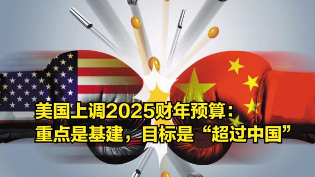 美国上调2025财年预算:将大力推广基建,目标是“超过中方”