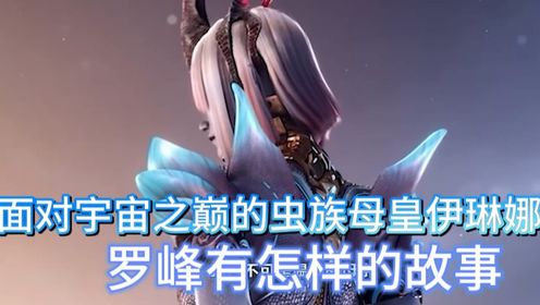 吞噬星空:面对宇宙之巅的虫族母皇伊琳娜,罗峰有怎样的故事?