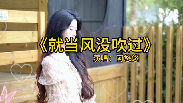 《就当风没吹过》阿悠悠演唱版本歌曲,信不信真的有人靠回忆,爱着一个没有了任何联系的人