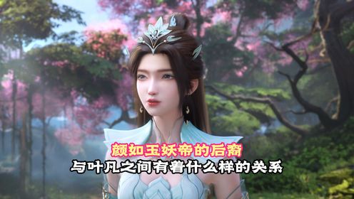 遮天:颜如玉,妖帝的后裔,与叶凡之间有着什么样的关系?