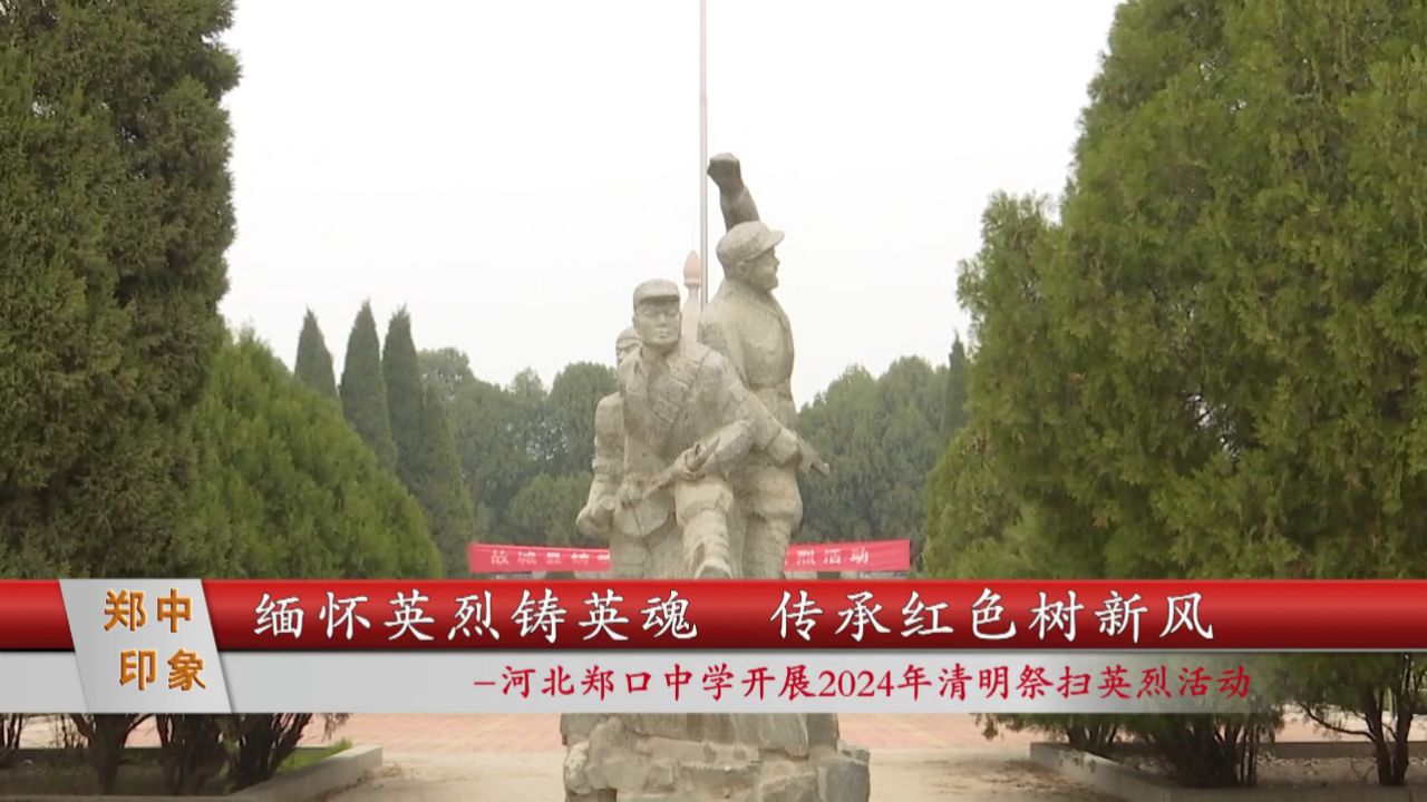 2024-4-5郑中印象-缅怀英烈铸英魂 传承红色树新风-河北郑口中学开展