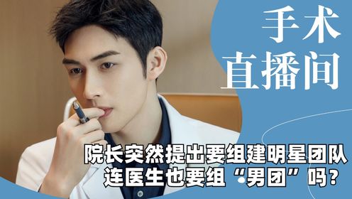 这年头连医生也要组“男团”吗？院长突然提出要组建明星团队，竟然连医院也走偶像派路线了吗_高清1080P在线观看平台_腾讯视频