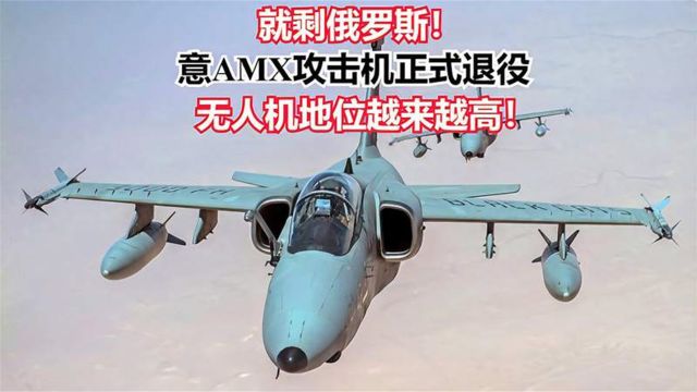 就剩俄罗斯!意AMX攻击机正式退役,无人机地位越来越高!