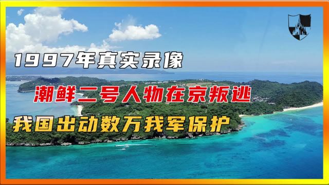 1997年真实录像,潮鲜二号人物在京叛逃,我国出动数万我军保护