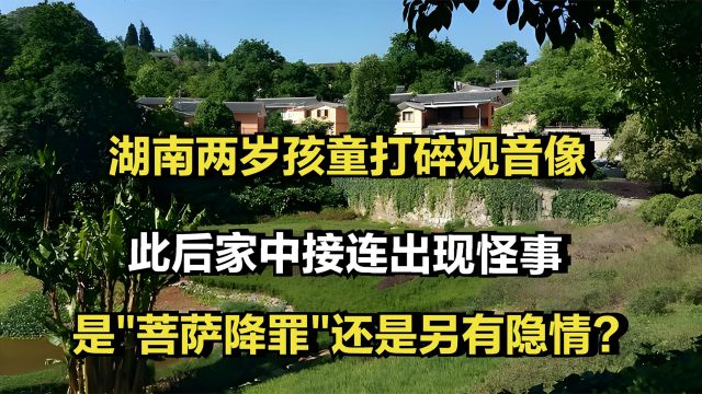 湖南两岁孩童打碎观音像,此后家中接连出现怪事,是菩萨降罪还是另有隐情?