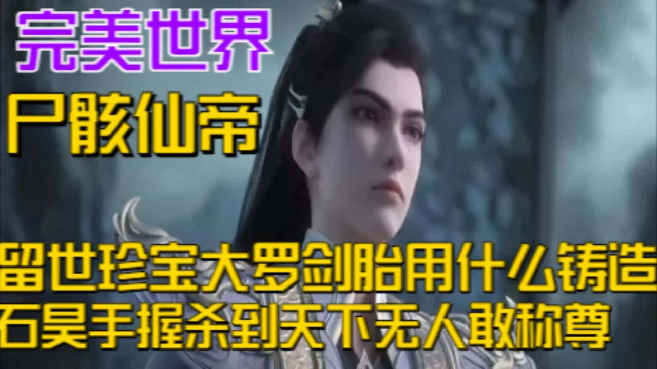 尸骸仙帝留世珍宝大罗剑胎用什么铸造,石昊手握杀到天下无人敢称尊