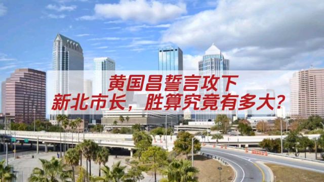 黄国昌誓言攻下新北市长,胜算究竟有多大?