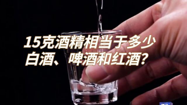 每天喝酒不超过15克酒精量,相当于多少白酒、啤酒和红酒?