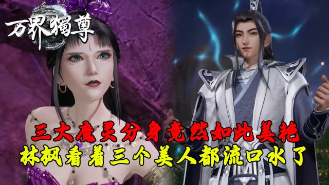 万界独尊:三大魔灵分身竟然如此美艳?林枫看着三个美人都流口水了!