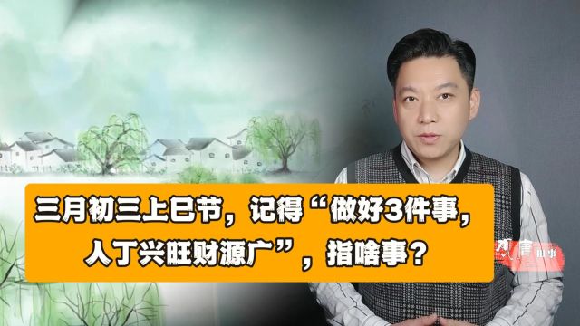 三月初三上巳节,记得“做好3件事,人丁兴旺财源广”,指啥事?