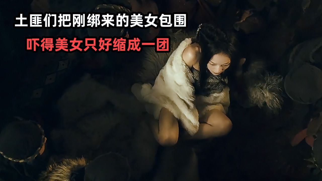 土匪们把刚绑来的美女包围,这吓得美女缩成一团