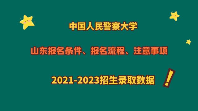 中国人民警察大学,条件、流程、注意事项,20212023山东数据