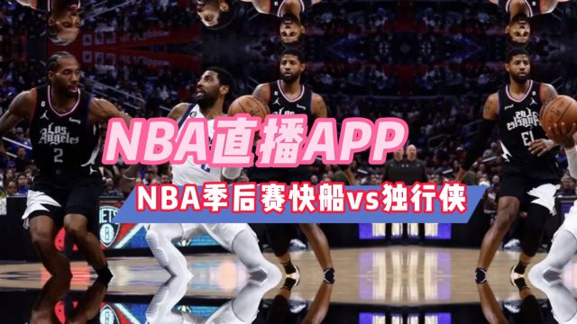 NBA直播的APP有哪些→2024季后赛:快船VS独行侠 尼克斯vs76人(在线观看比赛)附回放