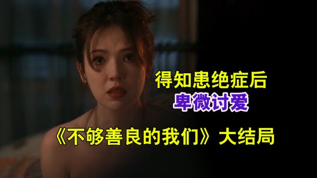 女人得知患绝症后,向小男友卑微讨爱《不够善良的我们》大解决