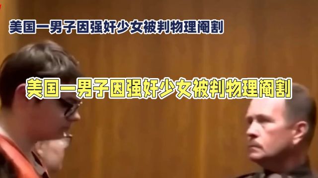 美国一名男子因强奸一名14岁少女被判物理阉割.