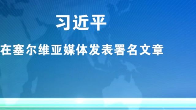 5月7号,习近平在塞尔维亚媒体发表署名文章