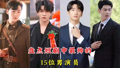盘点短剧中最帅的15位男演员，谢予望、白方文，你最喜欢哪一位呢#短剧男演员#短剧#男神#谢予望#王寒阳#艾泓辰#何健麒#陈刚#李梦然#代高政