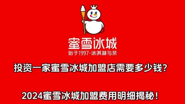 投资一家蜜雪冰城加盟店需要多少钱?蜜雪冰城2024加盟费用明细揭秘!