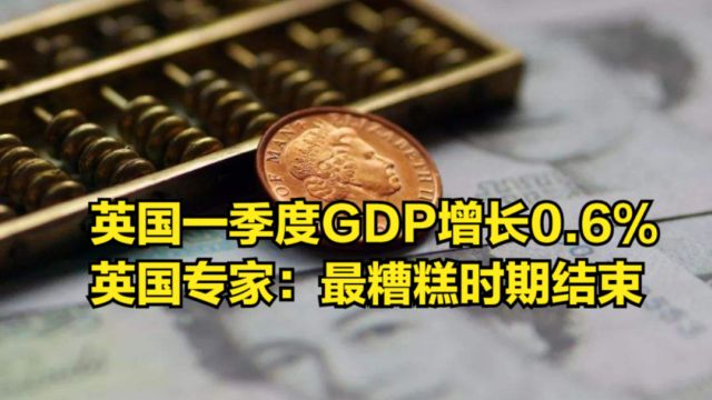 一季度GDP增长0.6%,英镑兑美元走强,英国专家:最糟糕时期结束