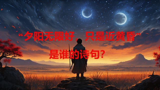 “夕阳无限好,只是近黄昏”是谁的诗句?