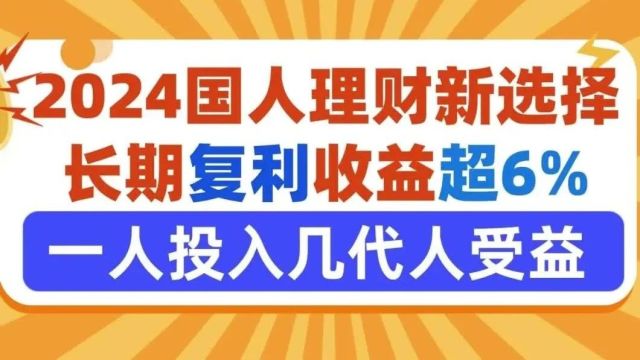 2024国人理财新选择!长期复利收益超6%,一人投入几代人受益